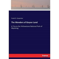 The Wonders of Geyser Land: A Trip to the Yellowstone National Park of Wyoming, (Paperback)