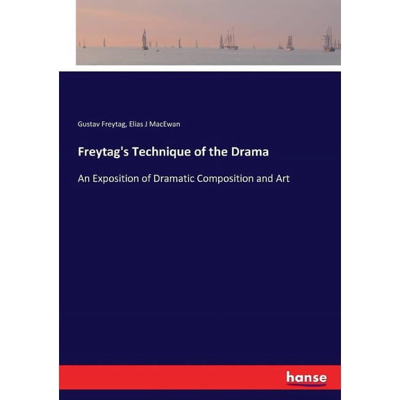 Freytag's Technique of the Drama: An Exposition of Dramatic Composition and Art, (Paperback)