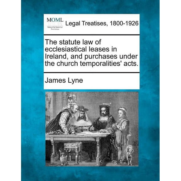 The Statute Law of Ecclesiastical Leases in Ireland, and Purchases Under the Church Temporalities' Acts. (Paperback)