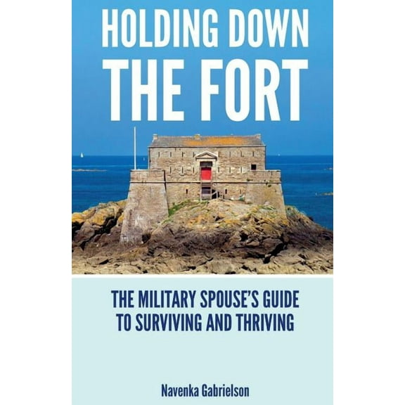 Holding Down The Fort: The Military Spouses Guide To Surviving and Thriving (Paperback)