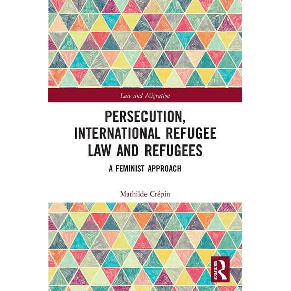 Law and Migration Persecution, International Refugee Law and Refugees: A Feminist Approach, (Paperback)