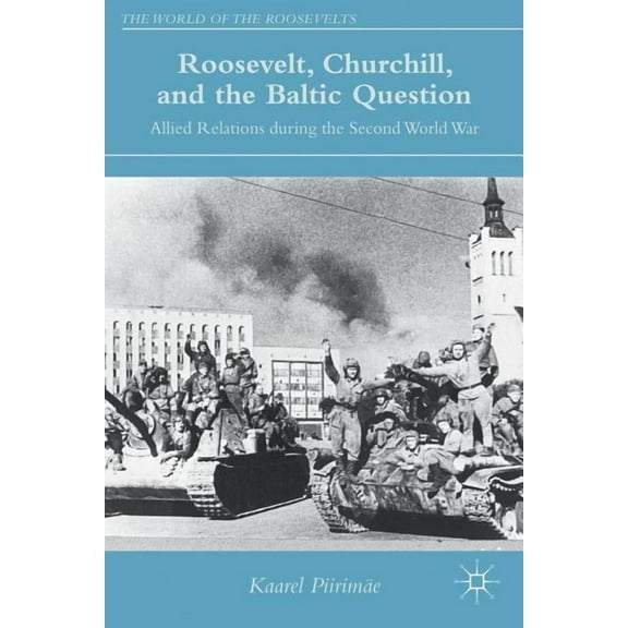 World of the Roosevelts Roosevelt, Churchill, and the Baltic Question: Allied Relations During the Second World War, (Hardcover)