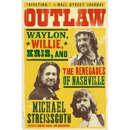 Outlaw : Waylon, Willie, Kris, and the Renegades of