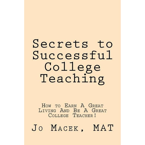 Secrets to Successful College Teaching: How to Earn A Great Living And Be A Great College Teacher!, (Paperback)
