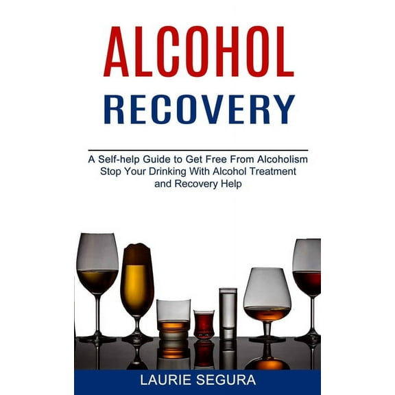 Alcohol Recovery: A Self-help Guide to Get Free From Alcoholism (Stop Your Drinking With Alcohol Treatment and Recovery , (Paperback)