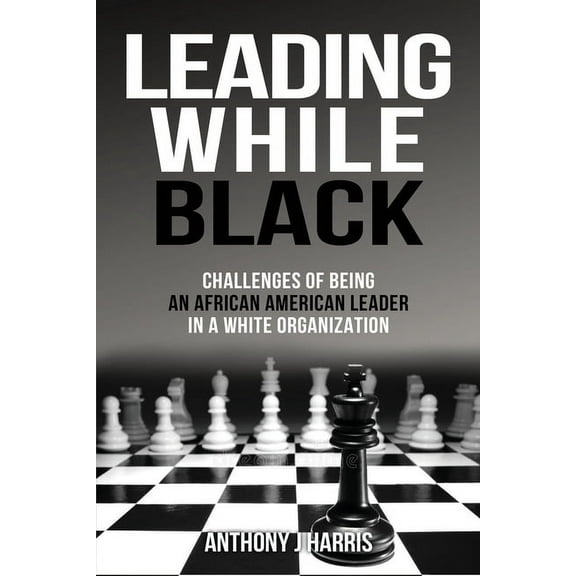 Leading While Black: Challenges of being an African American leader in a White organization, (Paperback)