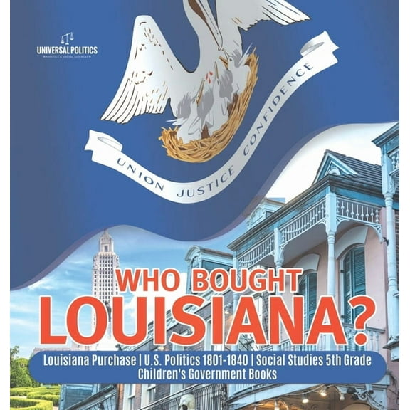 Who Bought Louisiana? Louisiana Purchase U.S. Politics 1801-1840 Social Studies 5th Grade Children's Government Books (Hardcover)