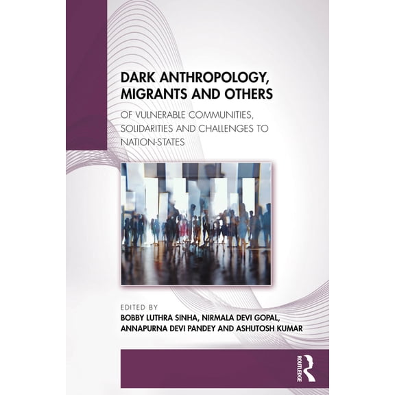 Dark Anthropology, Migrants and Others: Of Vulnerable Communities, Solidarities and Challenges to Nation-States, (Paperback)