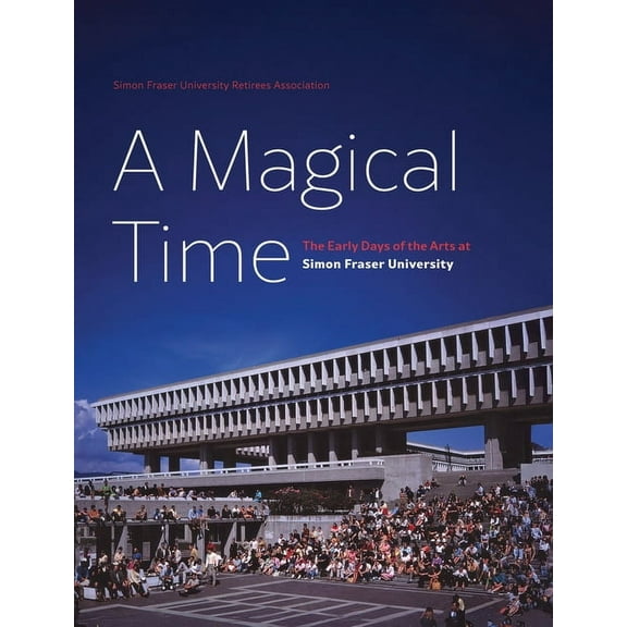 A Magical Time: The Early Days of the Arts at Simon Fraser University, (Hardcover)