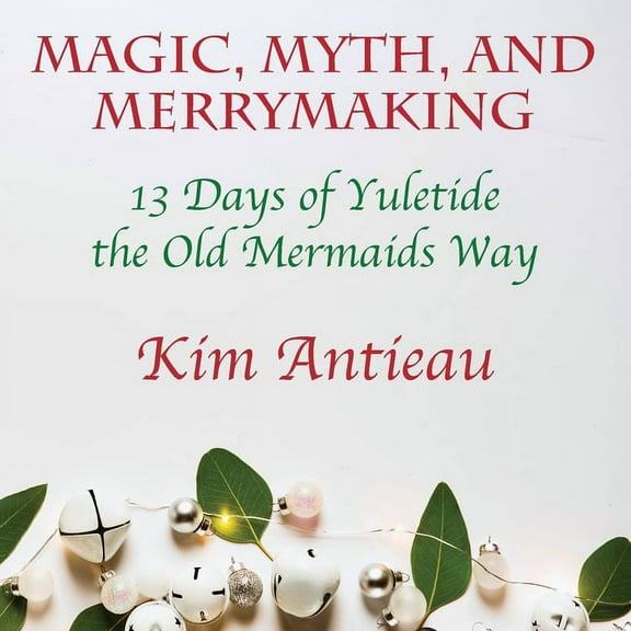 Magic, Myth, and Merrymaking: 13 Days of Yuletide the Old Mermaids Way (Color edition), (Paperback)