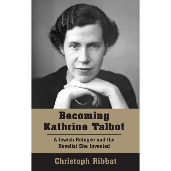 Becoming Kathrine Talbot: A Jewish Refugee and the Novelist She Invented, (Paperback)