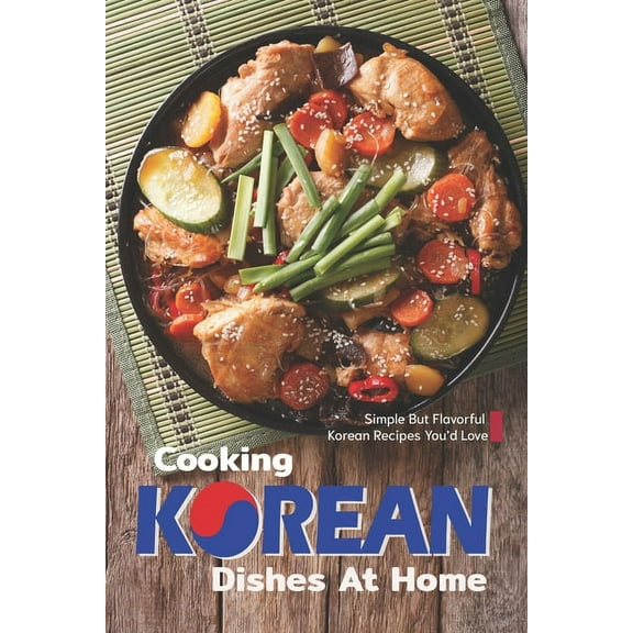 Cooking Korean Dishes at Home: Simple but Flavorful Korean Recipes You'd Love (Paperback) by Sophia Freeman