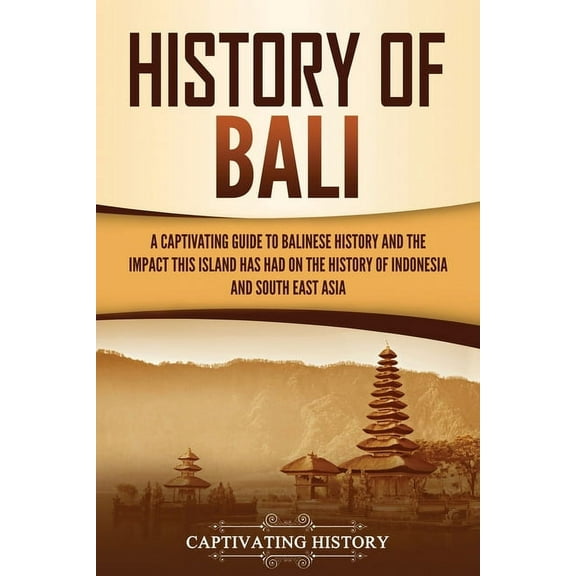 History of Bali: A Captivating Guide to Balinese History and the Impact This Island Has Had on the History of Indonesia , (Paperback)