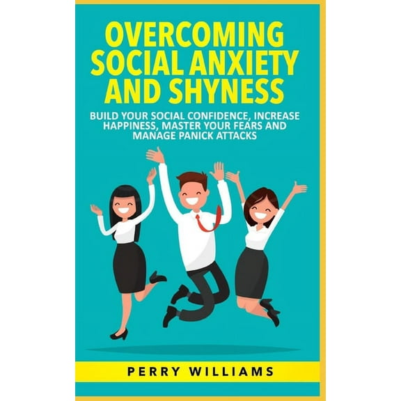 Overcoming Social Anxiety and Shyness: Build your Social Confidence, Increase Happiness, Master your (Paperback) by Perry Williams