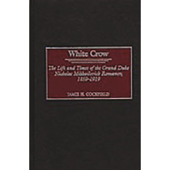 White Crow: The Life and Times of the Grand Duke Nicholas Mikhailovich Romanov, 1859-1919, (Hardcover)