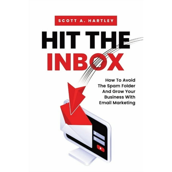 Hit The Inbox: How To Avoid The Spam Folder And Grow Your Business With Email Marketing, (Paperback)