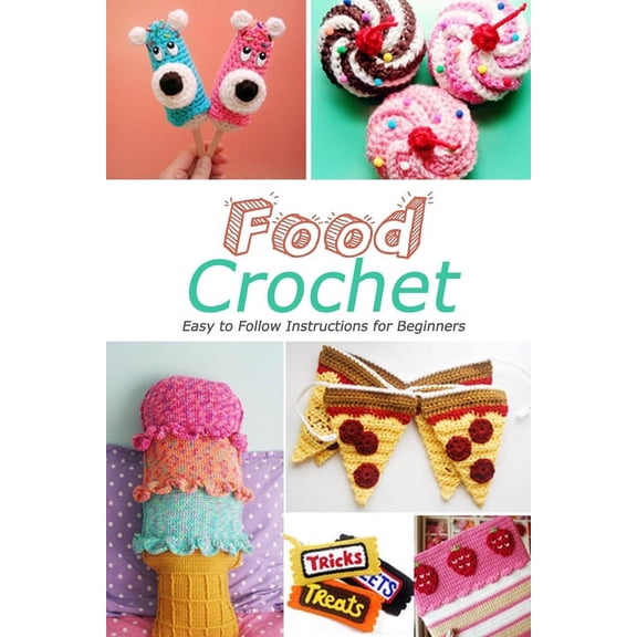 Food Crochet: Easy to Follow Instructions for Beginners: Gift Ideas for Holiday, (Paperback)