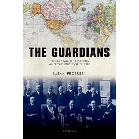 The Guardians: The League of Nations and the Crisis of Empire