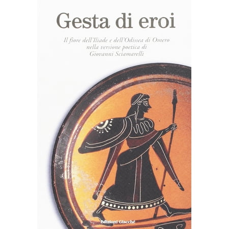 Giovanni Sciama Gesta di eroi. Il fiore dell Iliade e dell Odissea di Omero nella v (Paperback)