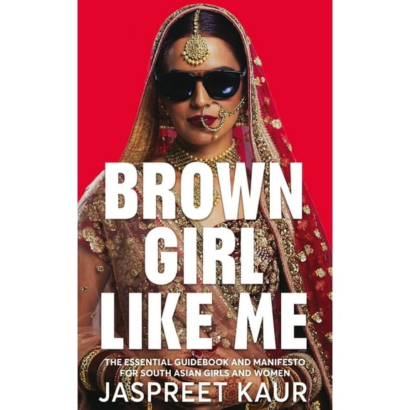 Brown Girl Like Me : The Essential Guidebook and Manifesto for South Asian Girls and Women (Hardcover)
