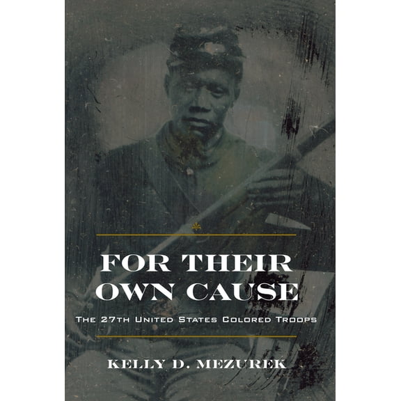 Civil War in the North For Their Own Cause: The 27th United States Colored Troops, (Hardcover)