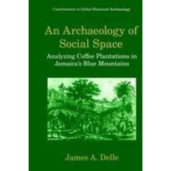 An Archaeology of Social Space: Analyzing Coffee Plantations in Jamaica's Blue Mountains (Contributions to Global Historical Archaeology)