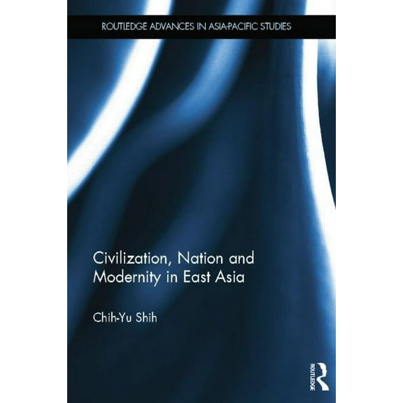 Routledge Advances in Asia-Pacific Studi Civilization, Nation and Modernity in East Asia, (Paperback)
