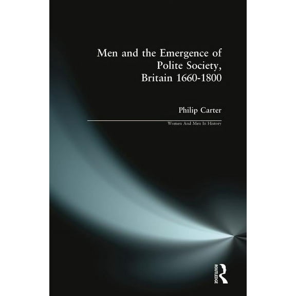 Women and Men in History Men and the Emergence of Polite Society, Britain 1660-1800, (Paperback)