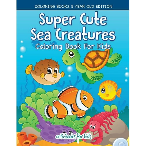 Super Cute Sea Creatures Coloring Book For Kids - Coloring Books 5 Year Old Edition, (Paperback)