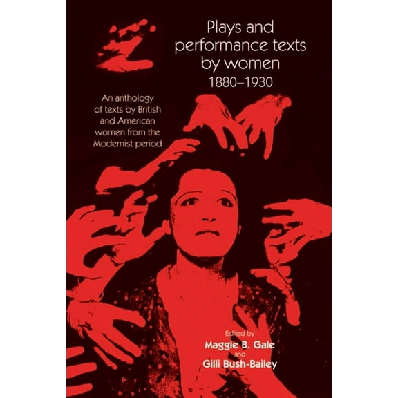 Women, Theatre and Performance Plays and Performance Texts by Women 1880-1930: An Anthology of Plays by British and American Women from the Modernist P, (Paperback)