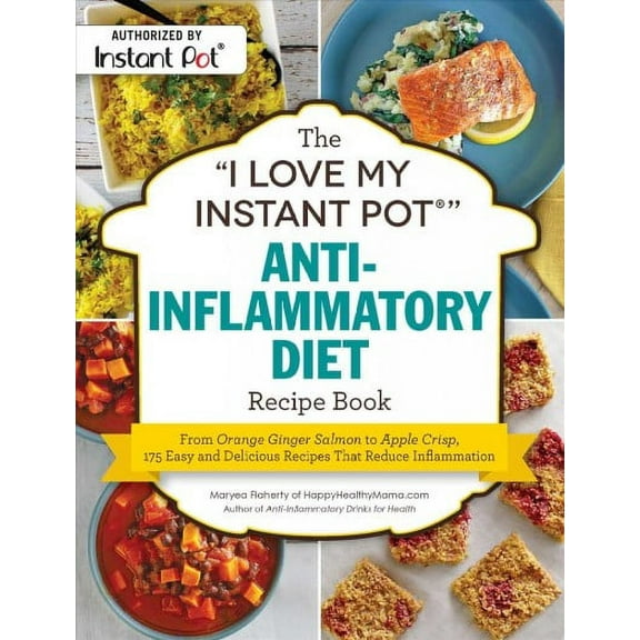 "I Love My Instant Pot®" Anti-Inflammatory Diet Recipe Book: From Orange Ginger Salmon to Apple Crisp, 175 Easy and Delicious Recipes That Reduce Inflammation