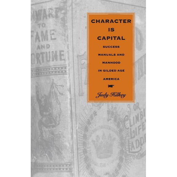 Character Is Capital: Success Manuals and Manhood in Gilded Age America, (Paperback)