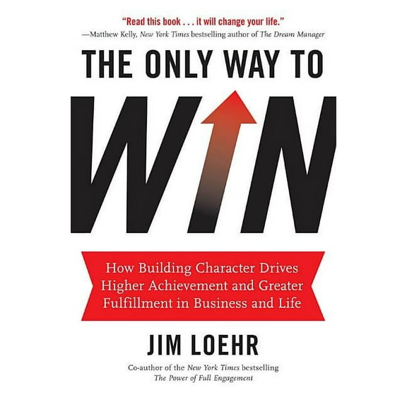 The Only Way to Win: How Building Character Drives Higher Achievement and Greater Fulfillment in Business and Life, (Hardcover)
