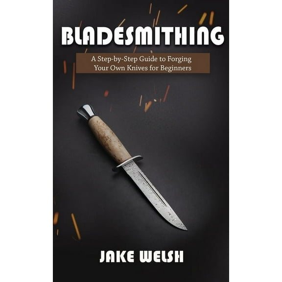 Bladesmithing: A Step-by-Step Guide to Forging Your Own Knives for Beginners, (Paperback)