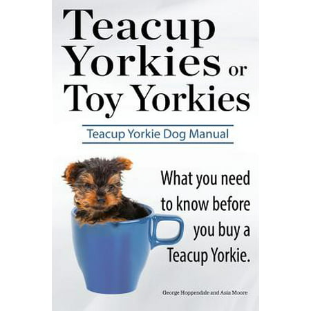 Teacup Yorkies or Toy Yorkies. Ultimate Teacup Yorkie Dog Manual. What You Need to Know Before You Buy a Teacup Yorkie or Toy (Best Toys For Yorkies)