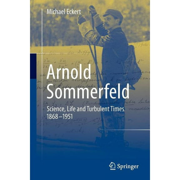 Arnold Sommerfeld: Science, Life and Turbulent Times 1868-1951, (Paperback)