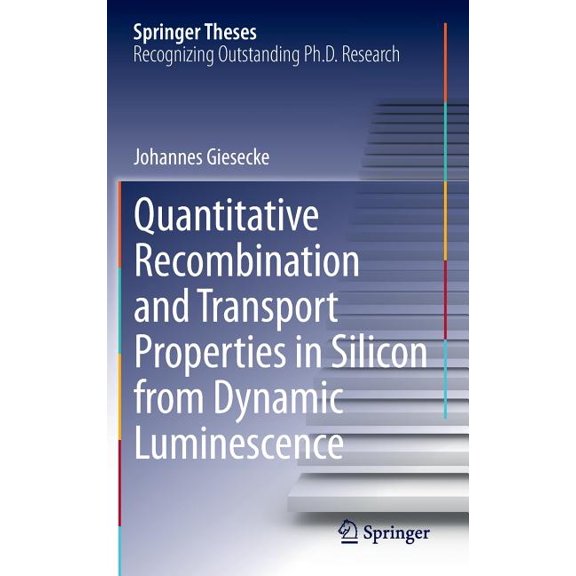 Springer Theses Quantitative Recombination and Transport Properties in Silicon from Dynamic Luminescence, (Hardcover)