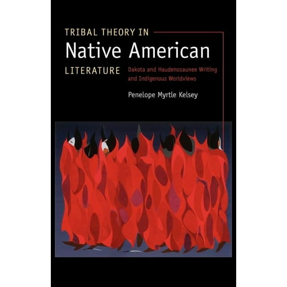 Tribal Theory in Native American Literature: Dakota and Haudenosaunee Writing and Indigenous Worldviews, (Paperback)