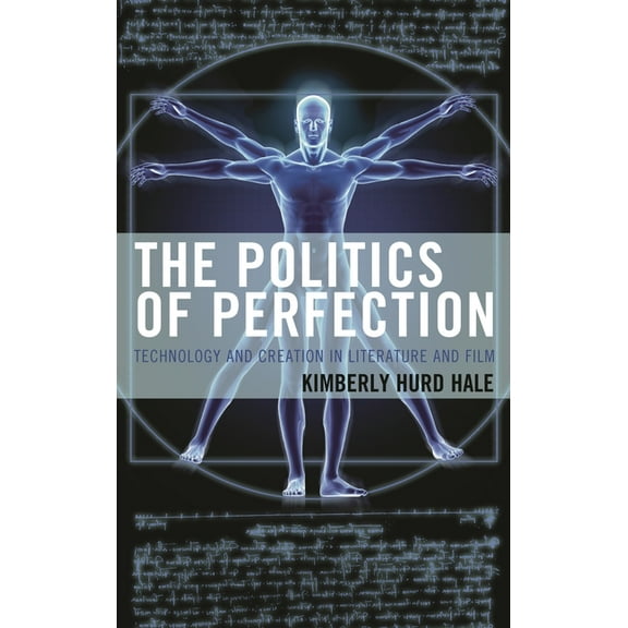 Politics, Literature, & Film The Politics of Perfection: Technology and Creation in Literature and Film, (Hardcover)