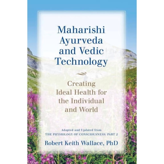 Maharishi Ayurveda and Vedic Technology: Creating Ideal Health for the Individual and World, Adapted and Updated from Th, (Paperback)