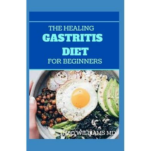 The Healing Gastritis Diet for Beginners : A Low Stressing Meal Plan with Easy Recipes to Heal And Cure the Immune System