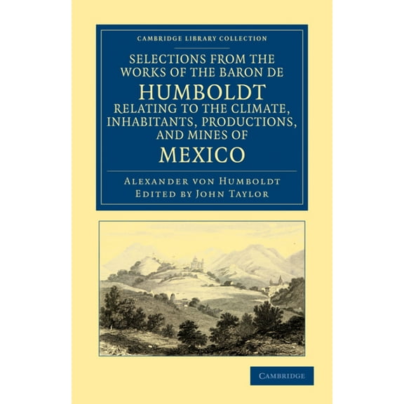 Cambridge Library Collection - Latin Ame Selections from the Works of the Baron de Humboldt, Relating to the Climate, Inhabitants, Productions, and Mines of Mexi, (Paperback)