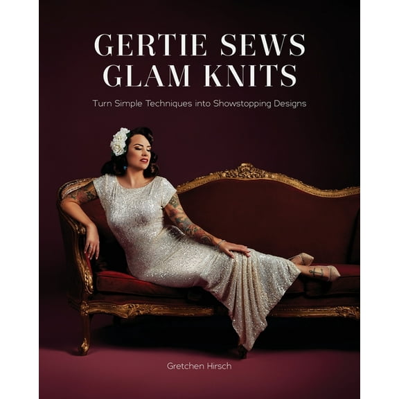 Gertie Sews Glam Knits: Turn Simple Techniques Into Showstopping Designs, (Hardcover)
