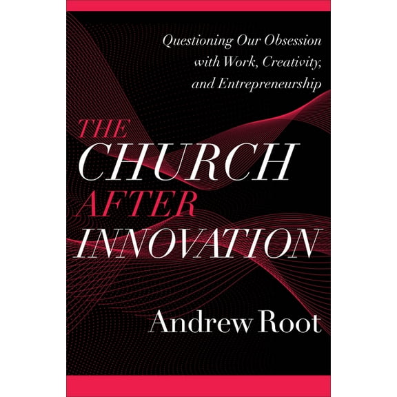 Ministry in a Secular Age The Church After Innovation: Questioning Our Obsession with Work, Creativity, and Entrepreneurship, (Paperback)