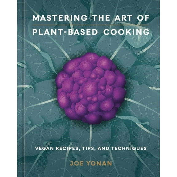 Mastering the Art of Plant-Based Cooking: Vegan Recipes, Tips, and Techniques [A Cookbook], (Hardcover)