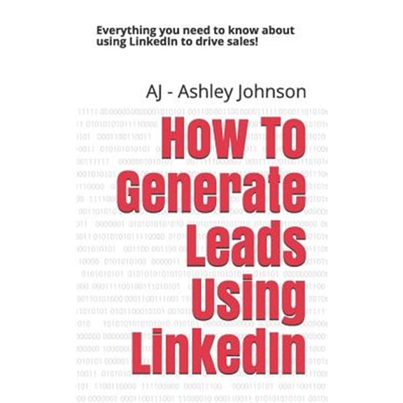Pre-Owned How to Generate Leads Using Linkedin: Everything You Need to Know about Using Linkedin to Drive Sales!
