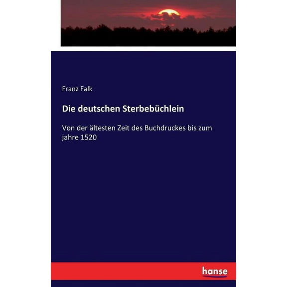 Die deutschen Sterbebüchlein: Von der ältesten Zeit des Buchdruckes bis zum jahre 1520, (Paperback)