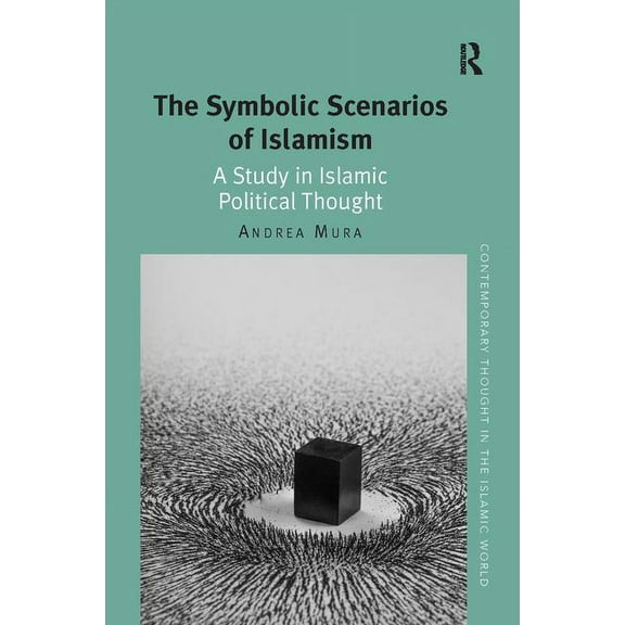Contemporary Thought in the Islamic Worl The Symbolic Scenarios of Islamism: A Study in Islamic Political Thought, (Paperback)