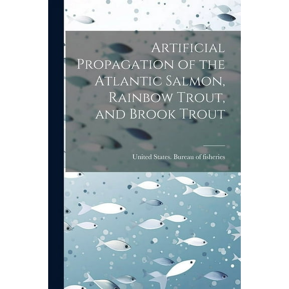 Artificial Propagation of the Atlantic Salmon, Rainbow Trout, and Brook Trout (Paperback)