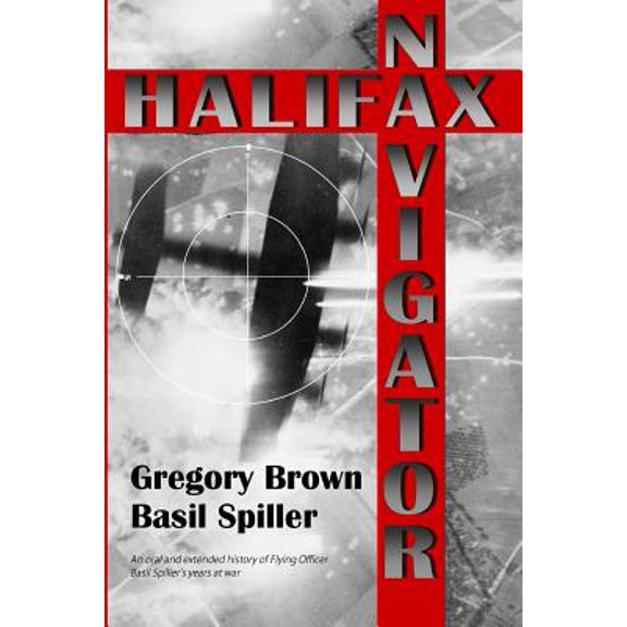 Pre-Owned Halifax Navigator : An Oral and Extended History of Raaf Flying Officer Basil Spiller's Years at War